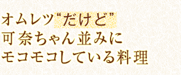オムレツ“だけど”可奈ちゃん並みにモコモコしている料理