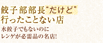 餃子部部長”だけど”行ったことない店　水餃子でもないのにレンゲが必需品の名店！