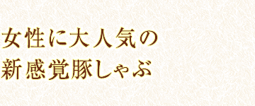 女性に大人気の新感覚豚しゃぶ