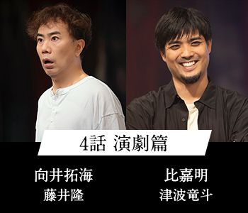 4話 演劇篇 向井拓海 藤井隆 比嘉明 津波竜斗