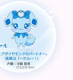 【ラケル】キュアダイヤモンドのパートナー。語尾は「～ケル～！」 声優：寺崎　裕香（てらさき　ゆか）