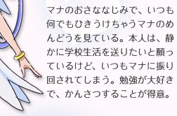 マナのおさななじみで、いつも何でもひきうけちゃうマナのめんどうを見ている。本人は、静かに学校生活を送りたいと願っているけど、いつもマナに振り回されてしまう。勉強が大好きで、かんさつすることが得意。