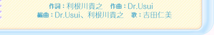 作詞：利根川貴之　作曲：Dr.Usui　編曲：Dr.Usui、利根川貴之　歌：吉田仁美