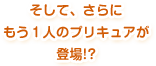 そして、さらにもう１人のプリキュアが登場！？