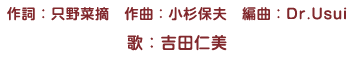 作詞：只野菜摘　作曲：小杉保夫　編曲：Dr.Usui　歌：吉田仁美