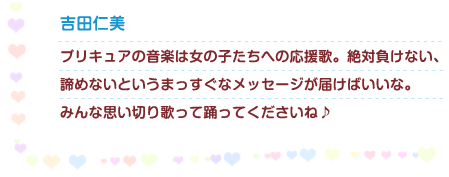吉田仁美　プリキュアの音楽は女の子たちへの応援歌。絶対負けない、諦めないというまっすぐなメッセージが届けばいいな。みんな思い切り歌って踊ってくださいね♪