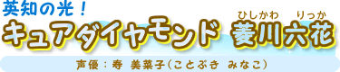 英知の光！キュアダイヤモンド　菱川 六花（ひしかわ りっか）　声優：寿 美菜子(ことぶき みなこ)