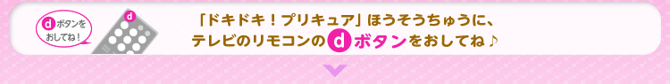 「ドキドキ！プリキュア」ほうそうちゅうに、テレビのリモコンのｄボタンをおしてね♪
