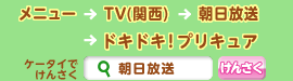 メニュー⇒TV（関西）⇒朝日放送⇒ドキドキ！プリキュア　ケータイで「朝日放送」をけんさく