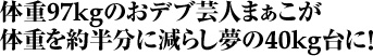 ̏d97kĝfu|l܂ ̏d񔼕Ɍ炵40kgɁI
