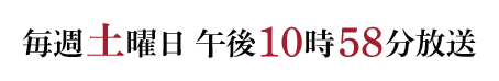 毎週土曜日 午後10時58分放送