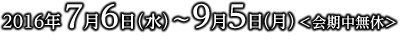 2016年7月6日（水）～9月5日（月）<会期中無休>
