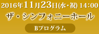 2016年11月23日(水・祝)14:00　ザ・シンフォニーホール（Bプログラム）