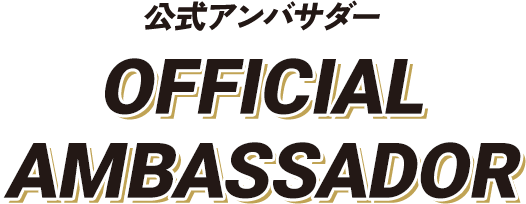 公式アンバサダー OFFICIAL AMBASSADOR