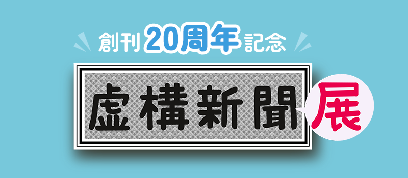 創刊20周年記念　虚構新聞展