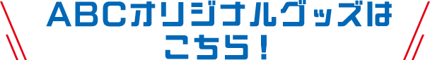 ABCオリジナルグッズはこちら！