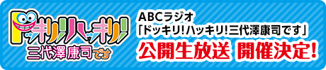 ABCラジオ「ドッキリ！ハッキリ！三代澤康司です」公開生放送 開催決定！