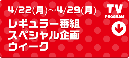 4/22(月)～4/29(月)スペシャル企画ＷＥＥＫ 