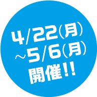 4/22(月)～5/6(月)開催!!