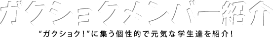ガクショクメンバー紹介　“ガクショク！”に集う個性的で元気な学生達を紹介！