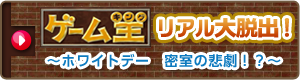 ゲーム王（キング）　リアル大脱出！～ホワイトデー　密室の悲劇！？～