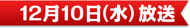 12月10日（水）放送