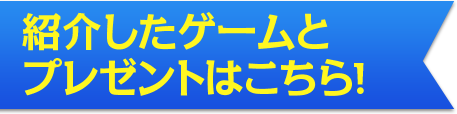 紹介したゲームとプレゼントはこちら！