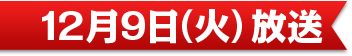 12月9日（火）放送