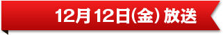 12月12日（金）放送