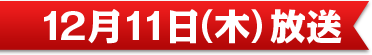 12月11日（木）放送