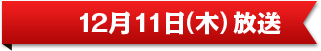 12月11日（木）放送