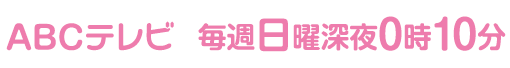 ABCテレビ（関西）毎週日曜 深夜0時10分。