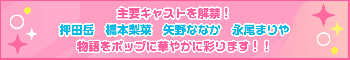 主要キャストを解禁！押田岳　橋本梨菜　矢野ななか　永尾まりや　物語をポップに華やかに彩ります！！