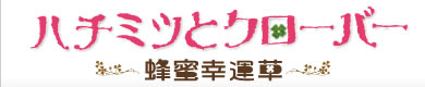 ハチミツとクローバー ～蜂蜜幸運草～