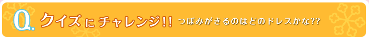 クイズにチャンレジ！！つぼみがきるのはどのドレスかな？？