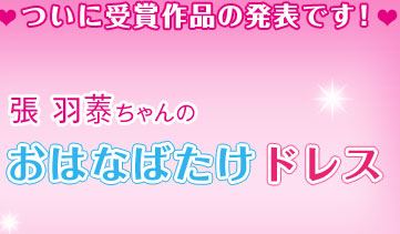 ついに受賞作品の発表です! 張 羽(チョウ イツン)ちゃん おはなばたけドレス