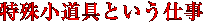 特殊小道具という仕事