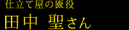仕立て屋の匳役　田中 聖さん