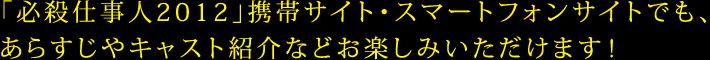 「必殺仕事人2012」携帯サイト・スマートフォンサイトでも、あらすじやキャスト紹介などお楽しみいただけます！