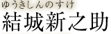 結城新之助　ゆうきしんのすけ