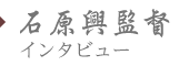 石原興監督インタビュー