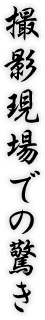 撮影現場での驚き