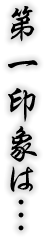 第一印象は…