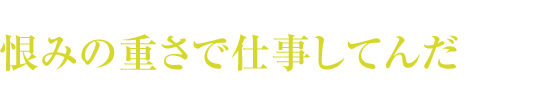 おれたちは金の重さで仕事してんじゃねえんだ、恨みの重さで仕事してんだ(『必殺仕事人2012』より)