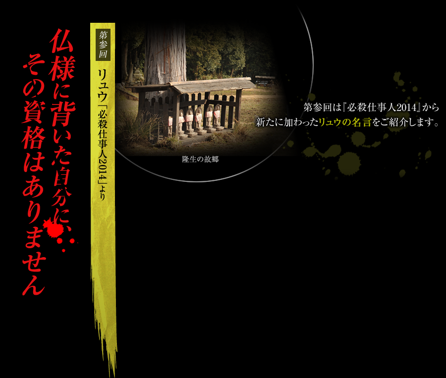 「仏様に背いた自分に、その資格はありません」【第参回】リュウ（『必殺仕事人2014』）　第参回は『必殺仕事人2014』から新たに加わったリュウの名言をご紹介します。