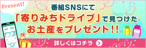 番組SNSで「寄りみちドライブ」で見つけたお土産をプレゼント！！