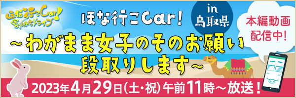 ほな行こCar!～寄りみちドライブ～ in 鳥取　わがまま女子のそのお願い段取りさせていただきます 2023年4月29日（土・祝）午前11時～放送！