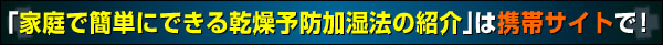 「家庭で簡単にできる乾燥予防加湿法の紹介」は携帯サイトで！