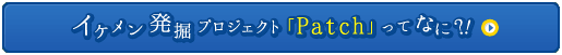 イケメン発掘プロジェクト「Patch」ってなに？！
