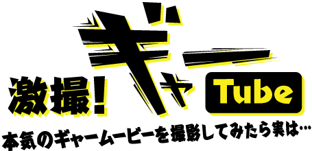 激撮！ギャーTube　本気のギャームービーを撮影してみたら実は…